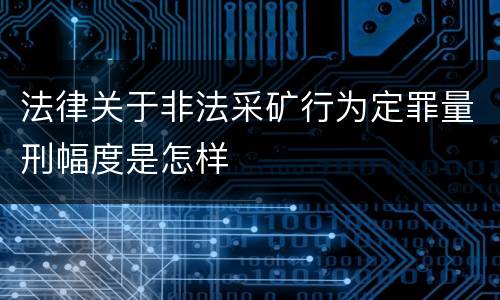 法律关于非法采矿行为定罪量刑幅度是怎样