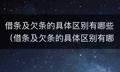 借条及欠条的具体区别有哪些（借条及欠条的具体区别有哪些呢）