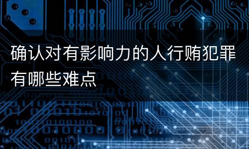确认对有影响力的人行贿犯罪有哪些难点