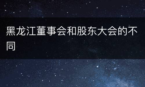 黑龙江董事会和股东大会的不同