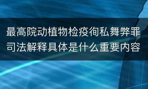 最高院动植物检疫徇私舞弊罪司法解释具体是什么重要内容