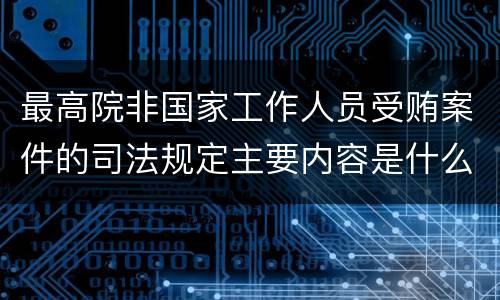 最高院非国家工作人员受贿案件的司法规定主要内容是什么