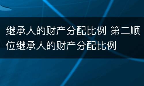 继承人的财产分配比例 第二顺位继承人的财产分配比例