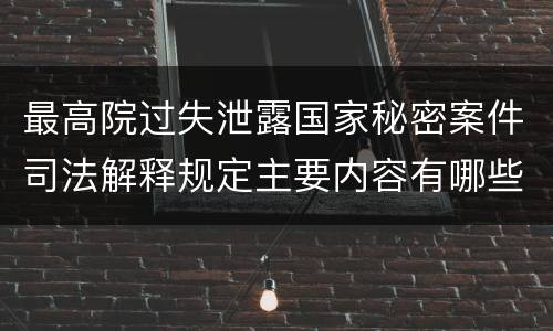 最高院过失泄露国家秘密案件司法解释规定主要内容有哪些