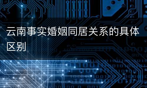 云南事实婚姻同居关系的具体区别