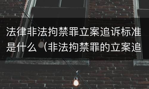 法律非法拘禁罪立案追诉标准是什么（非法拘禁罪的立案追诉标准）