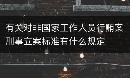 有关对非国家工作人员行贿案刑事立案标准有什么规定