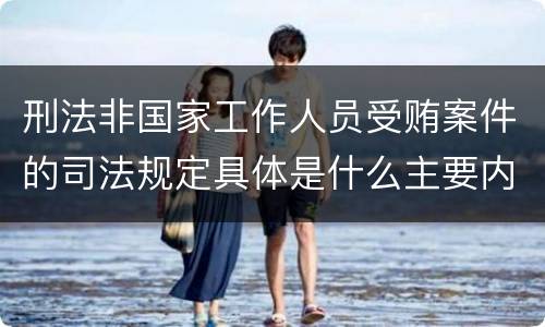 刑法非国家工作人员受贿案件的司法规定具体是什么主要内容