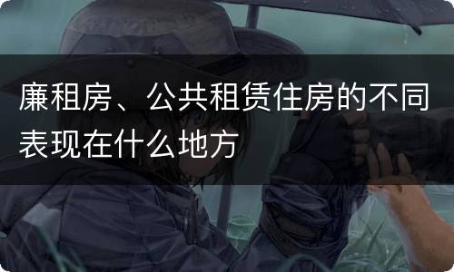 廉租房、公共租赁住房的不同表现在什么地方