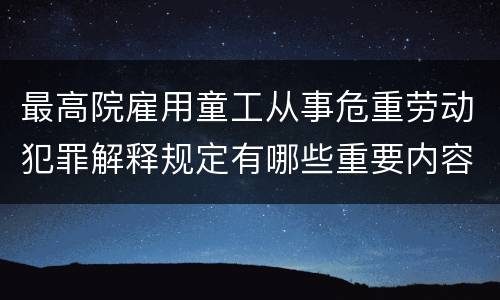 最高院雇用童工从事危重劳动犯罪解释规定有哪些重要内容