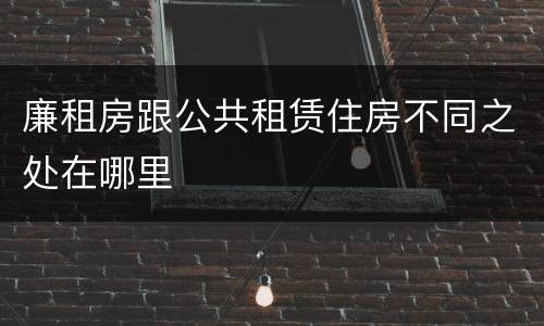廉租房跟公共租赁住房不同之处在哪里