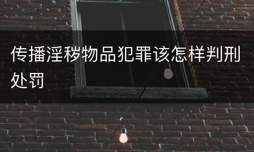 传播淫秽物品犯罪该怎样判刑处罚