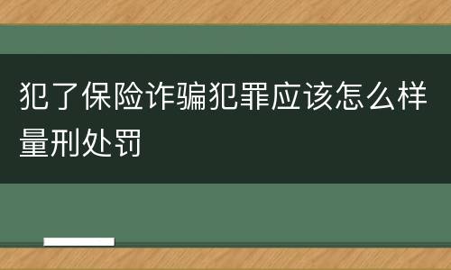 犯了保险诈骗犯罪应该怎么样量刑处罚