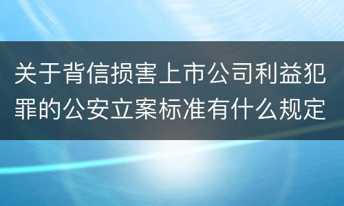 关于背信损害上市公司利益犯罪的公安立案标准有什么规定