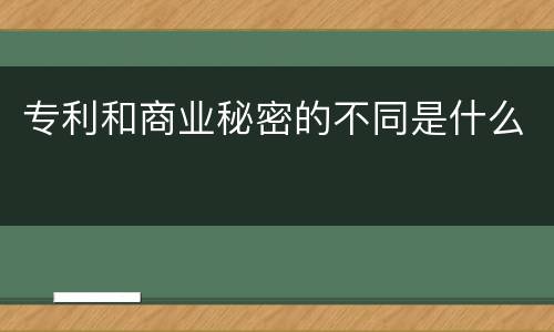 专利和商业秘密的不同是什么
