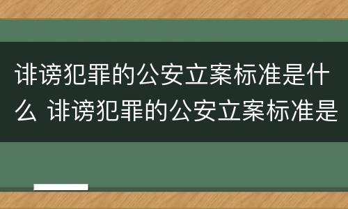 诽谤犯罪的公安立案标准是什么 诽谤犯罪的公安立案标准是什么呢