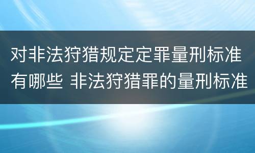 对非法狩猎规定定罪量刑标准有哪些 非法狩猎罪的量刑标准