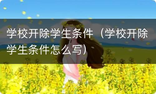 学校开除学生条件（学校开除学生条件怎么写）