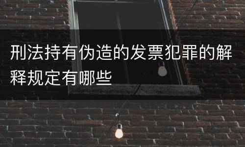 刑法持有伪造的发票犯罪的解释规定有哪些