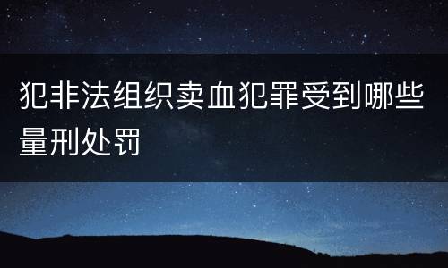 犯非法组织卖血犯罪受到哪些量刑处罚