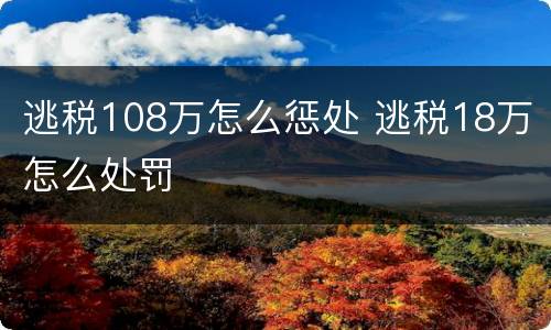 逃税108万怎么惩处 逃税18万怎么处罚