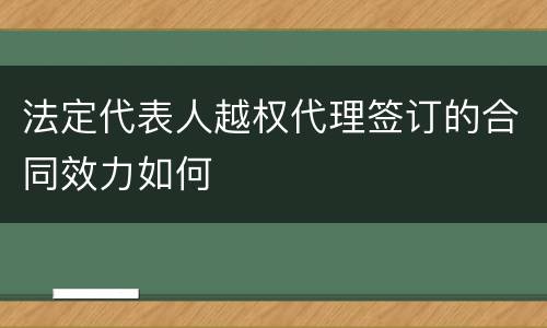 法定代表人越权代理签订的合同效力如何