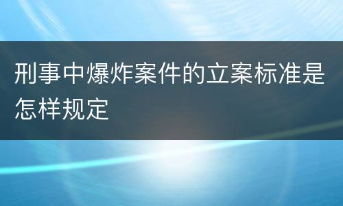 刑事中爆炸案件的立案标准是怎样规定