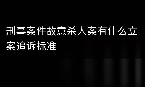 刑事案件故意杀人案有什么立案追诉标准