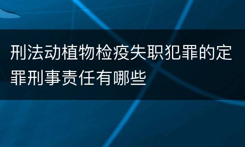 刑法动植物检疫失职犯罪的定罪刑事责任有哪些