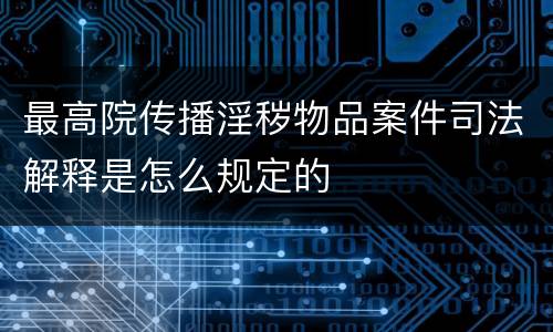 最高院传播淫秽物品案件司法解释是怎么规定的