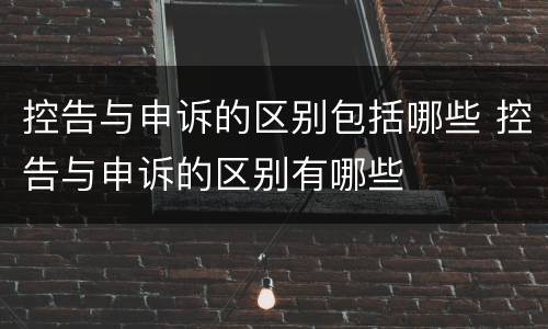 控告与申诉的区别包括哪些 控告与申诉的区别有哪些