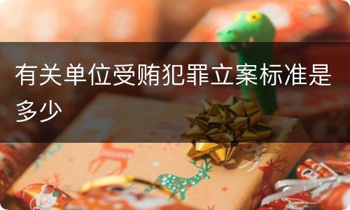 有关单位受贿犯罪立案标准是多少