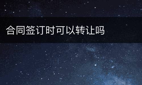 合同签订时可以转让吗