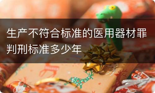 生产不符合标准的医用器材罪判刑标准多少年
