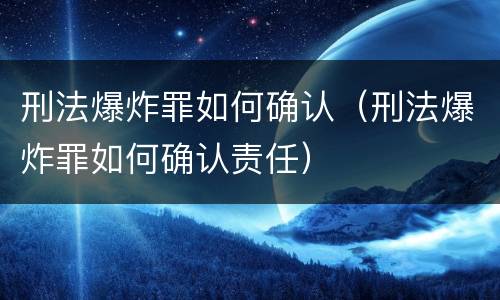 刑法爆炸罪如何确认（刑法爆炸罪如何确认责任）