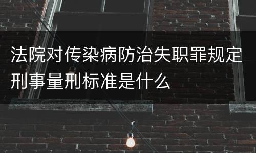 法院对传染病防治失职罪规定刑事量刑标准是什么