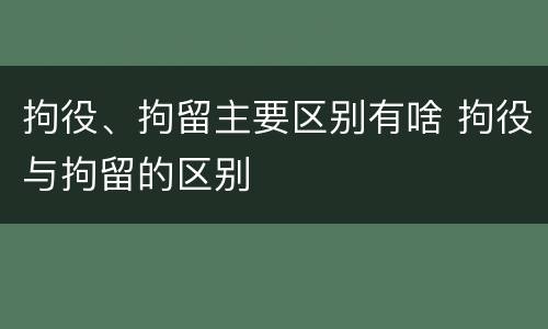 拘役、拘留主要区别有啥 拘役与拘留的区别