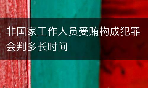 非国家工作人员受贿构成犯罪会判多长时间