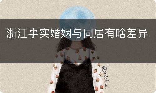 浙江事实婚姻与同居有啥差异