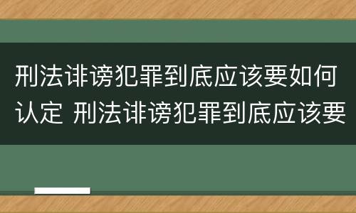 刑法诽谤犯罪到底应该要如何认定 刑法诽谤犯罪到底应该要如何认定呢