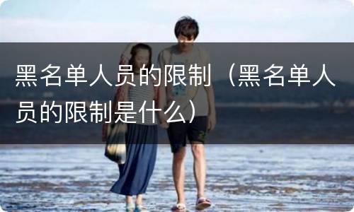 黑名单人员的限制（黑名单人员的限制是什么）