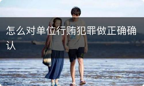 怎么对单位行贿犯罪做正确确认