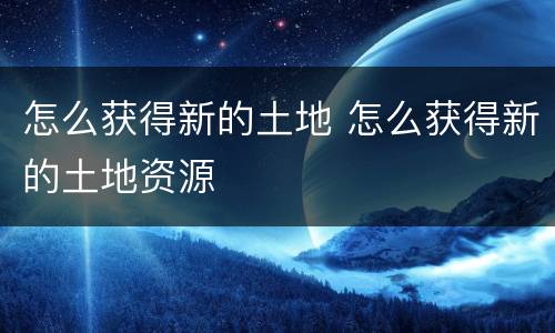 怎么获得新的土地 怎么获得新的土地资源