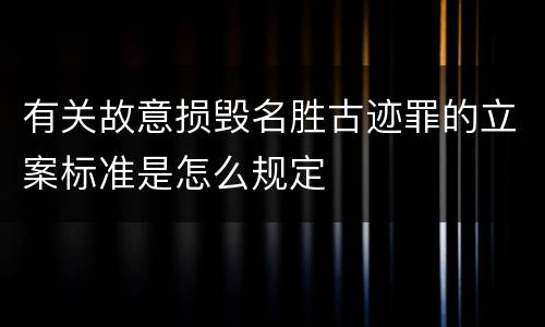有关故意损毁名胜古迹罪的立案标准是怎么规定