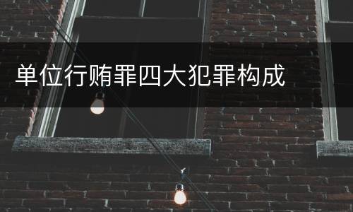 单位行贿罪四大犯罪构成