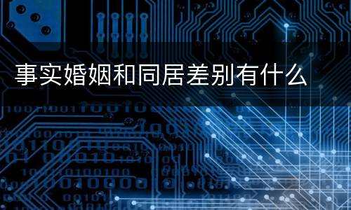 事实婚姻和同居差别有什么