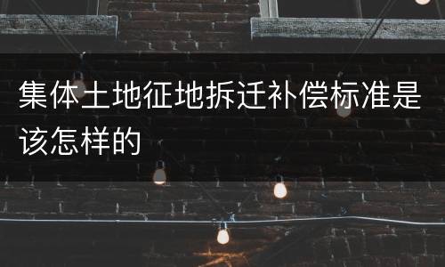 集体土地征地拆迁补偿标准是该怎样的