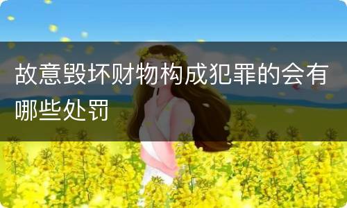 故意毁坏财物构成犯罪的会有哪些处罚
