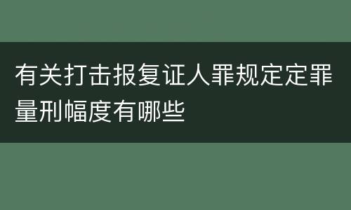 有关打击报复证人罪规定定罪量刑幅度有哪些