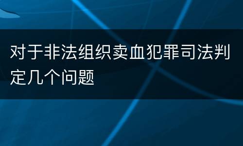 对于非法组织卖血犯罪司法判定几个问题